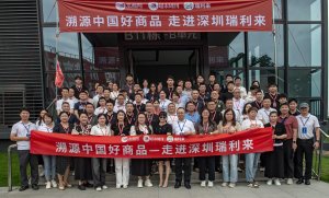 溯源中国好商品——走进深圳瑞利来活动成功举办